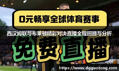 西汉姆联与布莱顿精彩对决直播全程回顾与分析